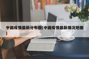 中国疫情最新分布图(中国疫情最新情况地图)
