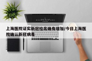 上海医院证实新冠检出确有增加/今日上海医院确认新冠病毒
