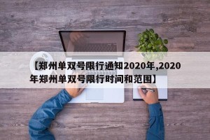 【郑州单双号限行通知2020年,2020年郑州单双号限行时间和范围】