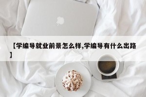 【学编导就业前景怎么样,学编导有什么出路】