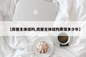 【房屋主体结构,房屋主体结构质保多少年】