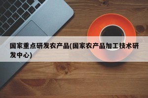 国家重点研发农产品(国家农产品加工技术研发中心)