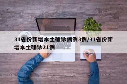 31省份新增本土确诊病例3例/31省份新增本土确诊21例