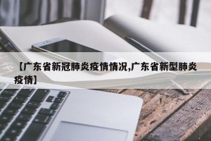 【广东省新冠肺炎疫情情况,广东省新型肺炎疫情】