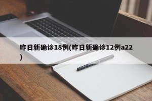 昨日新确诊18例(昨日新确诊12例a22)