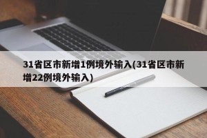 31省区市新增1例境外输入(31省区市新增22例境外输入)