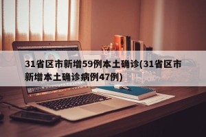 31省区市新增59例本土确诊(31省区市新增本土确诊病例47例)