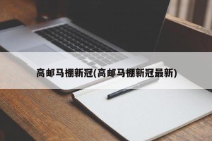 高邮马棚新冠(高邮马棚新冠最新)