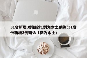 31省新增3例确诊1例为本土病例(31省份新增3例确诊 1例为本土)
