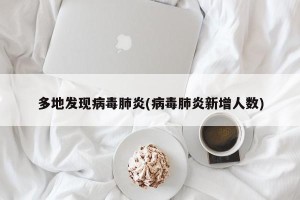 多地发现病毒肺炎(病毒肺炎新增人数)
