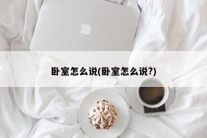 卧室怎么说(卧室怎么说?)