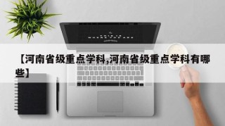 【河南省级重点学科,河南省级重点学科有哪些】