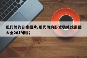 现代简约卧室图片/现代简约卧室装修效果图大全2019图片
