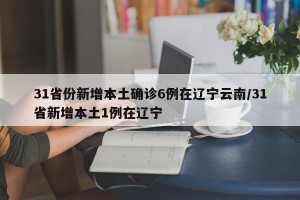 31省份新增本土确诊6例在辽宁云南/31省新增本土1例在辽宁