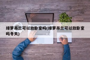 绿萝吊兰可以放卧室吗(绿萝吊兰可以放卧室吗冬天)