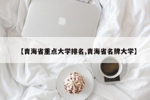 【青海省重点大学排名,青海省名牌大学】