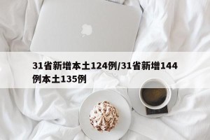 31省新增本土124例/31省新增144例本土135例