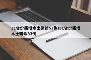 31省份新增本土确诊53例/31省份新增本土确诊83例