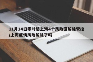 11月14日零时起上海4个风险区解除管控/上海疫情风险解除了吗