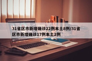 31省区市新增确诊22例本土8例/31省区市新增确诊17例本土2例