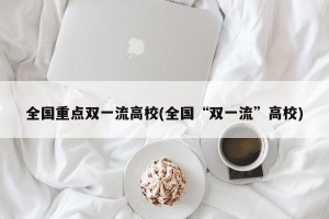 全国重点双一流高校(全国“双一流”高校)