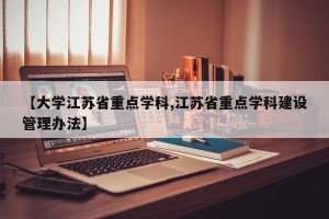 【大学江苏省重点学科,江苏省重点学科建设管理办法】