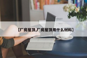 【厂房屋顶,厂房屋顶用什么材料】