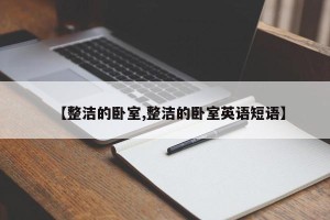 【整洁的卧室,整洁的卧室英语短语】