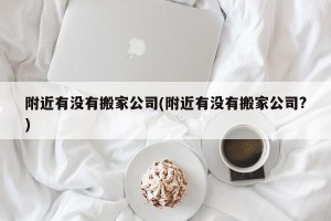 附近有没有搬家公司(附近有没有搬家公司?)