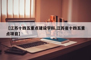 【江苏十四五重点建设学科,江苏省十四五重点项目】