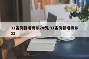 31省份新增确诊28例/31省份新增确诊21
