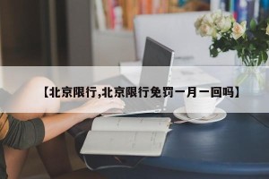 【北京限行,北京限行免罚一月一回吗】