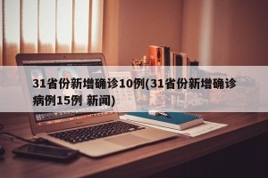 31省份新增确诊10例(31省份新增确诊病例15例 新闻)