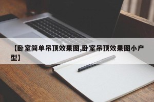 【卧室简单吊顶效果图,卧室吊顶效果图小户型】