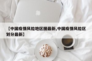 【中国疫情风险地区图最新,中国疫情风险区划分最新】