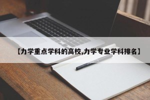 【力学重点学科的高校,力学专业学科排名】
