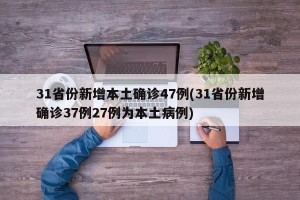 31省份新增本土确诊47例(31省份新增确诊37例27例为本土病例)