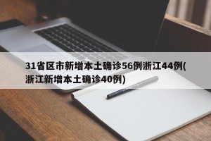 31省区市新增本土确诊56例浙江44例(浙江新增本土确诊40例)