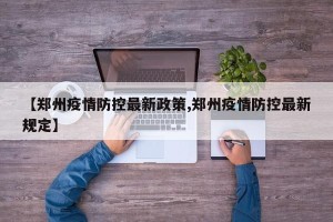 【郑州疫情防控最新政策,郑州疫情防控最新规定】