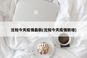 沈阳今天疫情最新(沈阳今天疫情新增)