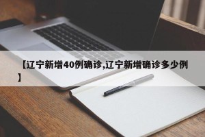 【辽宁新增40例确诊,辽宁新增确诊多少例】