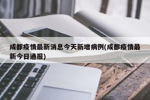 成都疫情最新消息今天新增病例(成都疫情最新今日通报)