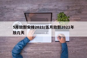 5月放假安排2021/五月放假2021年放几天