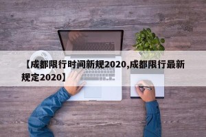 【成都限行时间新规2020,成都限行最新规定2020】