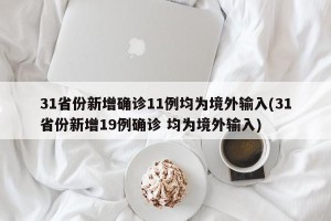 31省份新增确诊11例均为境外输入(31省份新增19例确诊 均为境外输入)