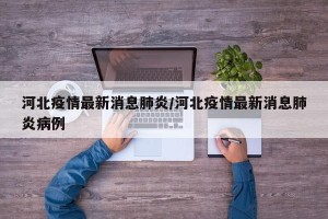 河北疫情最新消息肺炎/河北疫情最新消息肺炎病例
