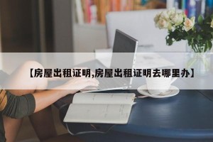 【房屋出租证明,房屋出租证明去哪里办】