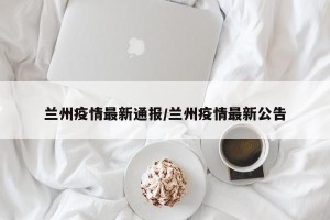 兰州疫情最新通报/兰州疫情最新公告