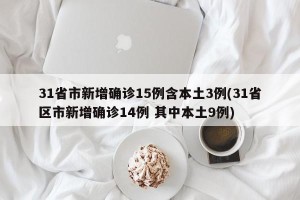 31省市新增确诊15例含本土3例(31省区市新增确诊14例 其中本土9例)