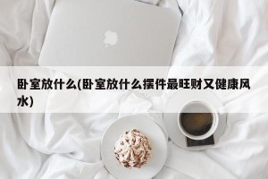 卧室放什么(卧室放什么摆件最旺财又健康风水)